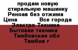 продам новую стиральную машинку Реноав без отжима › Цена ­ 2 500 - Все города Электро-Техника » Бытовая техника   . Тамбовская обл.,Тамбов г.